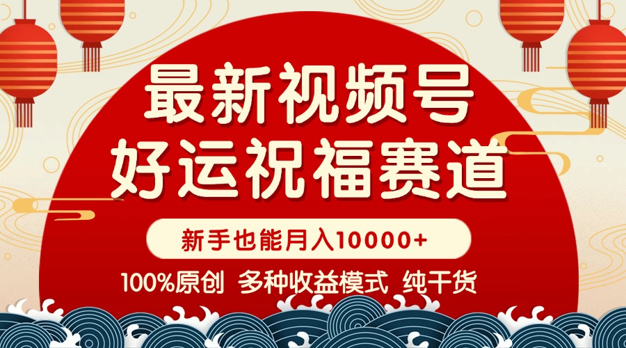 [短视频运营]（14048期）视频号【好运祝福】暴力赛道，商品橱窗-创作分成 条条爆 小白轻松上手 ...