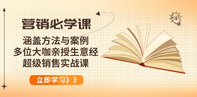 [营销-成交]（14051期）营销必学课：涵盖方法与案例、多位大咖亲授生意经，超级销售实战课