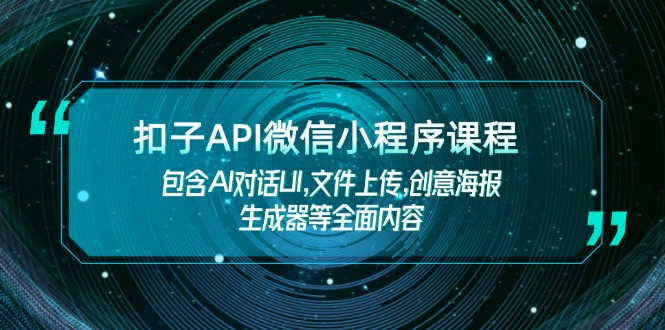 [人工智能]（14073期）扣子API微信小程序课程，包含AI对话UI,文件上传,创意海报生成器等全面内容-第1张图片-智慧创业网