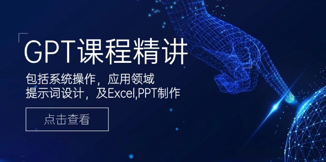 [人工智能]（14072期）GPT课程精讲，包括系统操作，应用领域，提示词设计，及Excel,PPT制作-第1张图片-智慧创业网