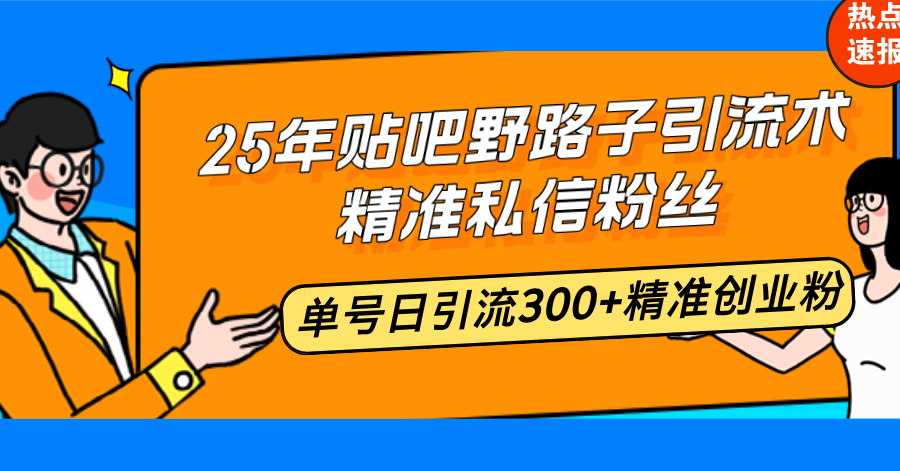[引流-涨粉-软件]（14082期）25年贴吧野路子引流术，精准私信粉丝，单号日引流300+精准创业粉