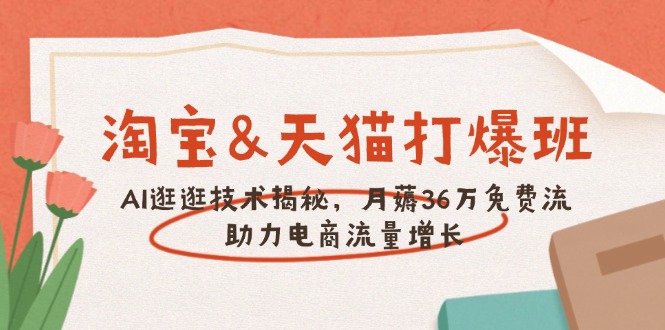 [国内电商]（14106期）淘宝&amp;天猫 打爆班，AI逛逛技术揭秘，月薅36万免费流，助力流量增长