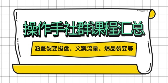 [新媒体]（14104期）操作手社群课程汇总，涵盖裂变操盘、文案流量、爆品裂变等多方面内容