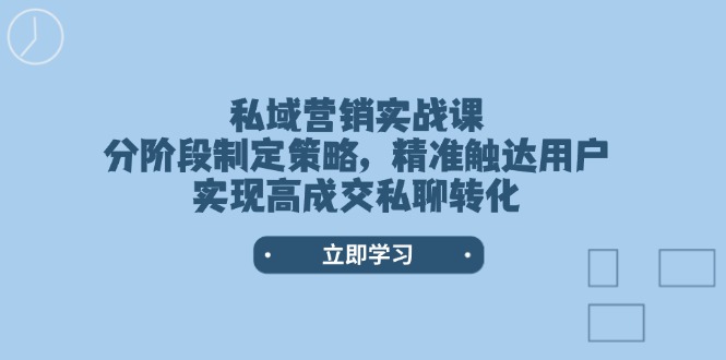 [引流-涨粉-软件]（14100期）私域营销实战课，分阶段制定策略，精准触达用户，实现高成交私聊转化