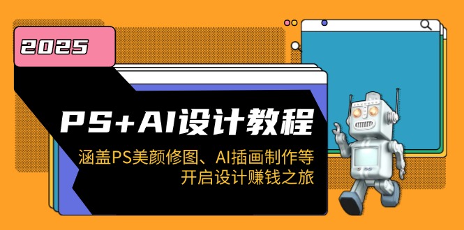 [美工-摄影-建站]（14103期）PS+AI设计教程：涵盖PS美颜修图、AI插画制作等，开启设计赚钱之旅
