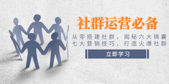 [新媒体]（14102期）社群运营必备！从零搭建社群，揭秘六大锦囊、七大营销技巧，打造火爆社群