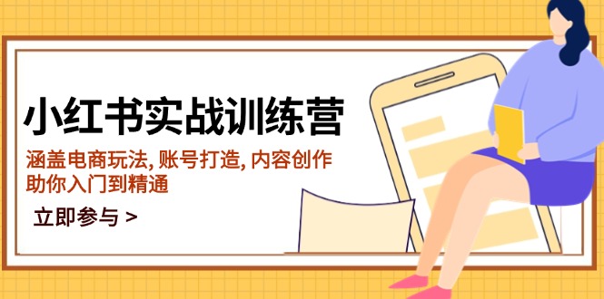 [小红书]（14120期）小红书实战训练营，涵盖电商玩法, 账号打造, 内容创作, 助你入门到精通