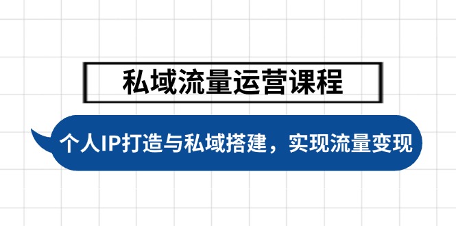 [新媒体]（14137期）私域流量运营课程，个人IP打造与私域搭建，助力学员实现流量变现
