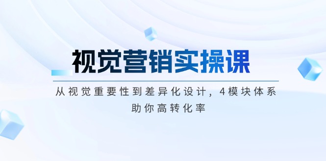[营销-成交]（14146期）视觉营销实操课, 从视觉重要性到差异化设计, 4模块体系, 助你高转化率