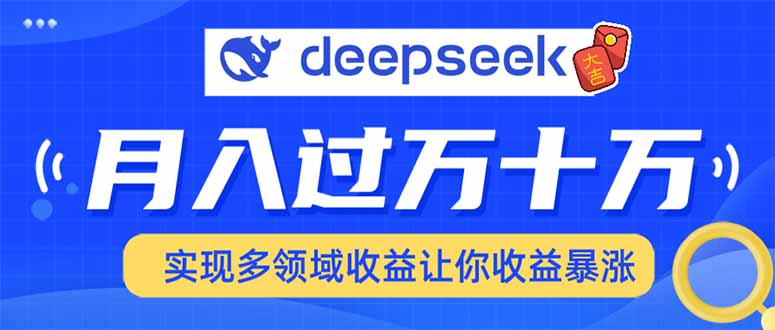 [虚拟项目]（14140期）用DeepSeek席卷各大平台，快速上手实现多领域，让你收入猛增