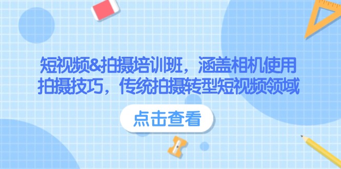 [短视频运营]（14144期）短视频&amp;拍摄培训班，涵盖相机使用、拍摄技巧，传统拍摄转型短视频领域