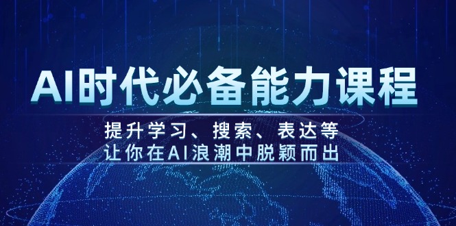 [人工智能]（14152期）AI时代必备能力课程，提升学习、搜索、表达等，让你在AI浪潮中脱颖而出