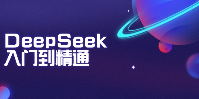 [人工智能]（14164期）DeepSeek入门到精通：掌握文本生成、知识推理与编程辅助，提升AI应用能力