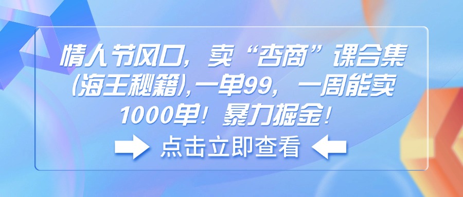 [虚拟项目]（14158期）情人节风口，卖“杏商”课合集(海王秘籍),一单99，一周能卖1000单！暴...