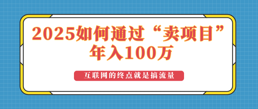 [虚拟项目]（14181期）2025年如何通过“卖项目”实现100万收益：最具潜力的盈利模式解析