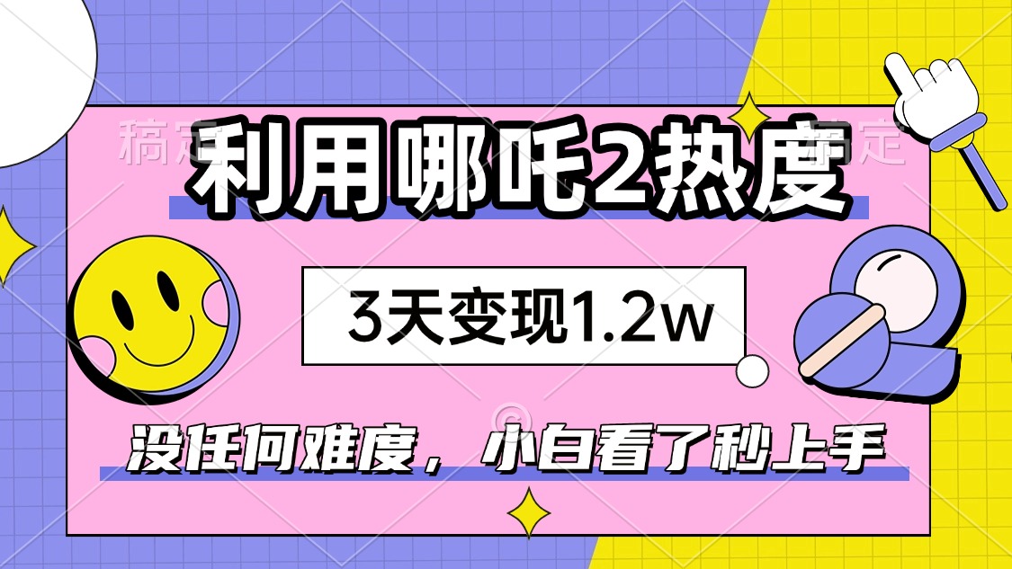 [虚拟项目]（14178期）如何利用哪吒2爆火，3天赚1.2W，没有任何难度，小白看了秒学会，抓紧时...