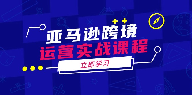 [跨境电商]（14188期）亚马逊跨境运营实战课程：涵盖亚马逊运营、申诉、选品等多个方面-第1张图片-智慧创业网