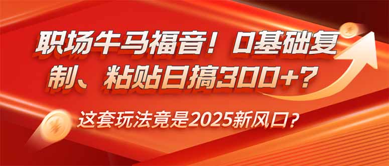 [虚拟项目]（14198期）职场牛马福音！0基础复制、粘贴日搞300+？这套玩法竟是2025新风口？-第1张图片-智慧创业网