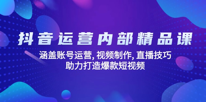 [直播玩法]（14204期）抖音运营内部精品课：涵盖账号运营, 视频制作, 直播技巧, 助力打造爆款...