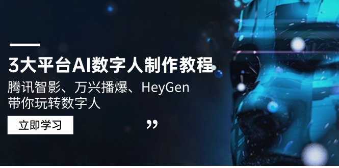 [人工智能]（14206期）3大平台AI数字人制作教程，腾讯智影、万兴播爆、HeyGen带你玩转数字人-第1张图片-智慧创业网