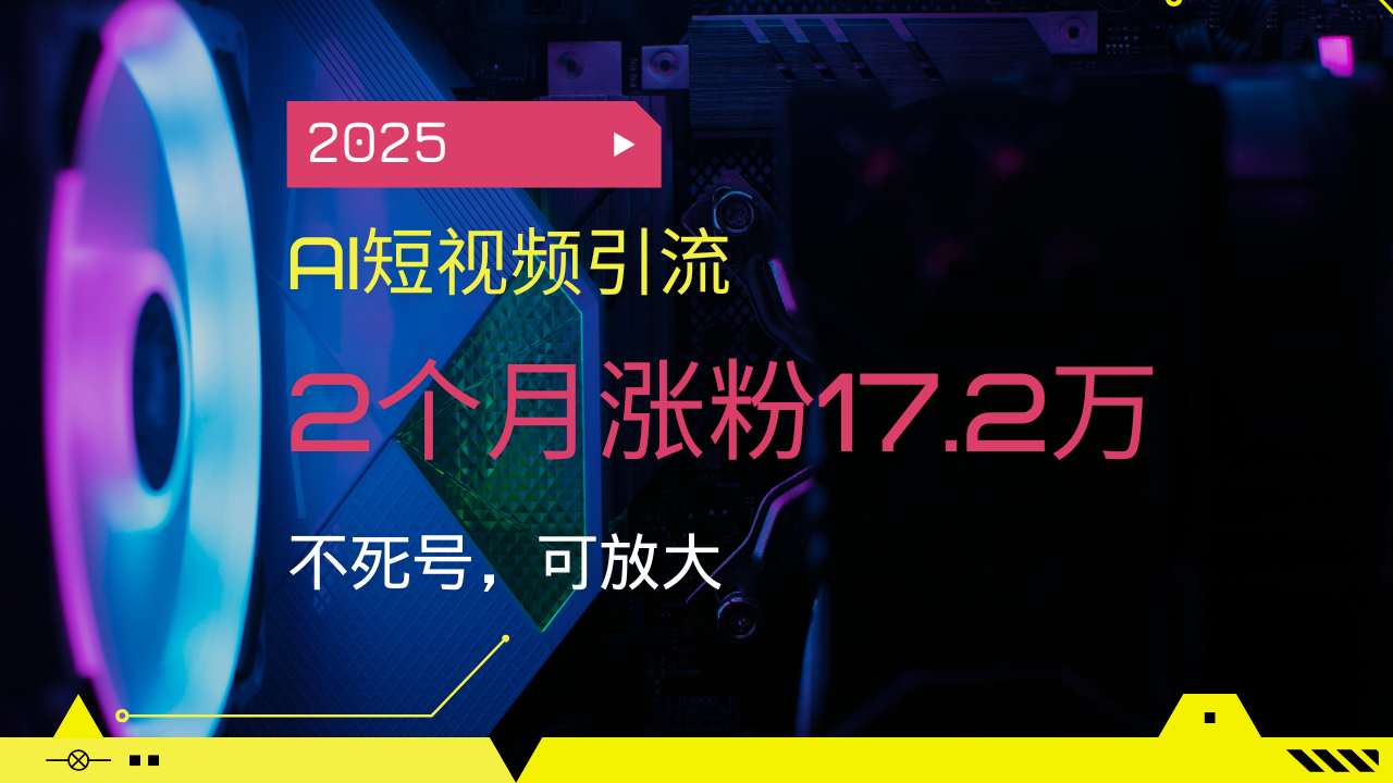 [虚拟项目]（14213期）2025AI短视频引流，2个月涨粉17.2万，不死号，可放大
