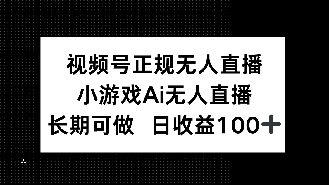 [直播玩法]（14670期）视频号正规无人直播，小游戏AI无人直播，长期可做，日收益100+