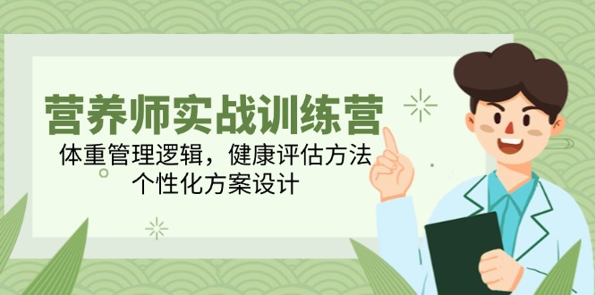 [创业项目]（14908期）营养师实战训练营，体重管理逻辑，健康评估方法，个性化方案设计