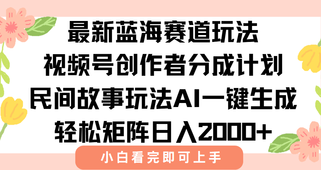 [短视频运营]（15287期）最新视频号创作者分成民间故事玩法，AI一键生成爆款视频，轻松日入2000+-第1张图片-智慧创业网