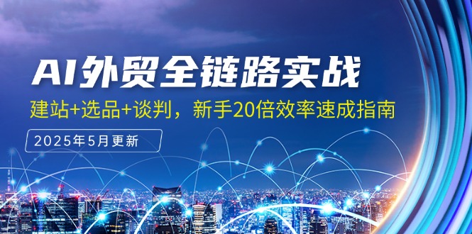 [跨境电商]（14907期）AI外贸全链路实战，建站+选品+谈判，新手20倍效率速成指南