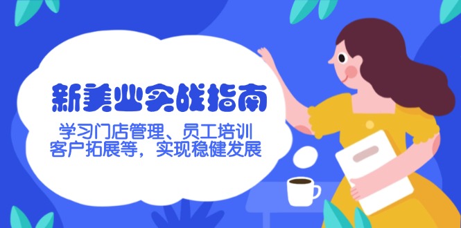 [创业项目]（14253期）新美业实战指南，学习门店管理、员工培训、客户拓展等，实现稳健发展