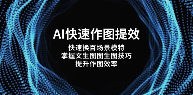 [人工智能]（14430期）AI快速作图提效，快速换百场景模特，掌握文生图图生图技巧，提升作图效率