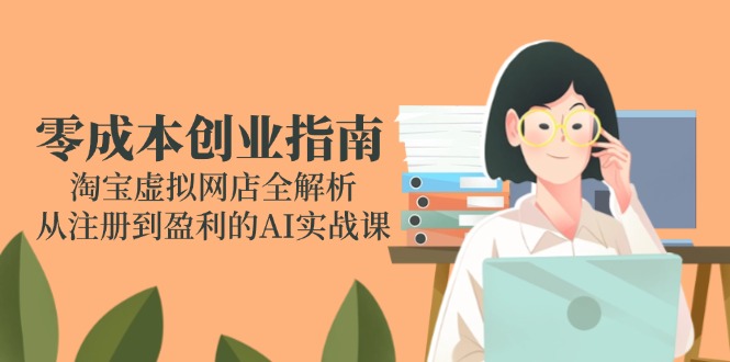 [虚拟项目]（14999期）零成本创业指南：淘宝虚拟网店全解析，从注册到盈利的AI实战课