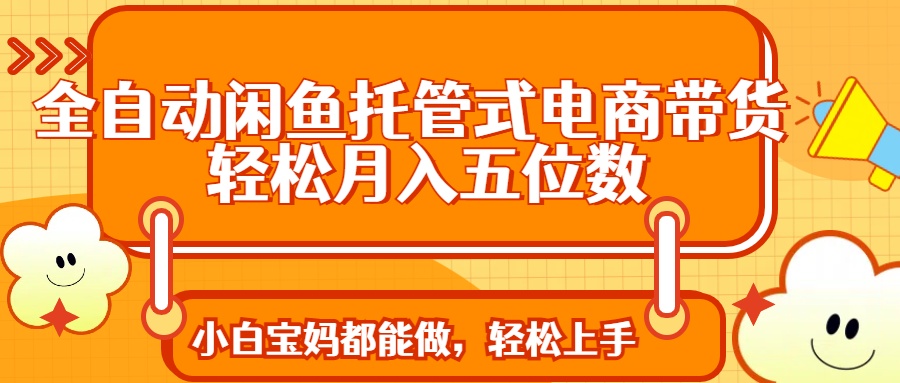 [虚拟项目]（14132期）全自动闲鱼托管式电商带货 轻松实现月入五位数