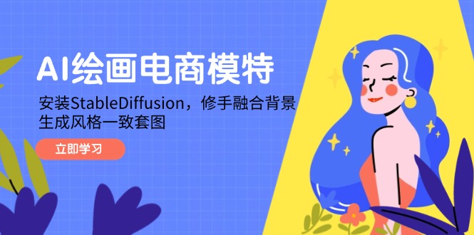 [国内电商]（14741期）AI绘画电商模特，安装StableDiffusion，修手融合背景，生成风格一致套图