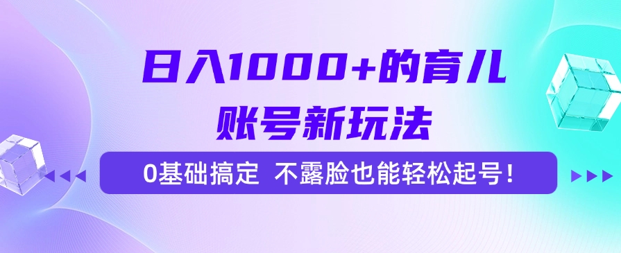 [虚拟项目]（15272期）日入1000+的育儿账号新玩法，0基础搞定，不露脸也能轻松起号！-第1张图片-智慧创业网