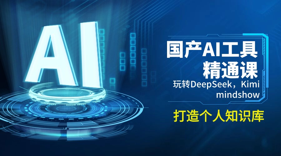 [人工智能]（14252期）国产AI工具精通课，玩转DeepSeek，Kimi，mindshow，打造个人知识库