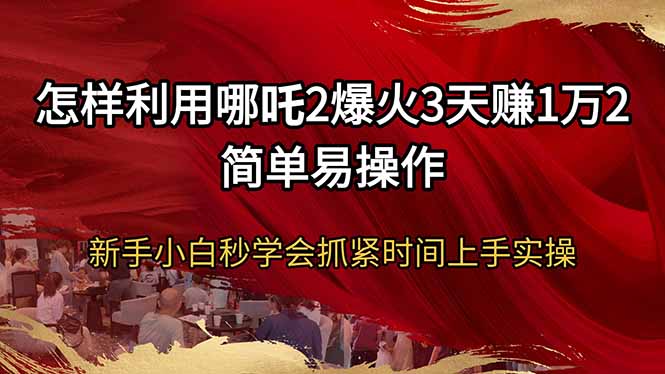 [虚拟项目]（14245期）怎样利用哪吒2爆火3天赚1万2简单易操作新手小白秒学会抓紧时间上手实操