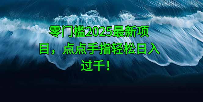 [虚拟项目]（14744期）零门槛2025最新项目，点点手指轻松日入过千！