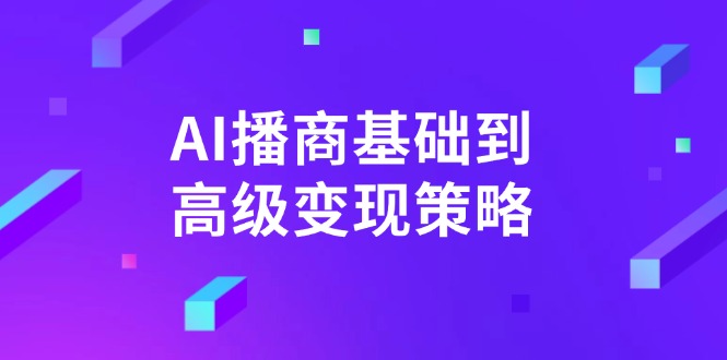 [人工智能]（14512期）AI-播商基础到高级变现策略。通过详细拆解和讲解，实现商业变现。