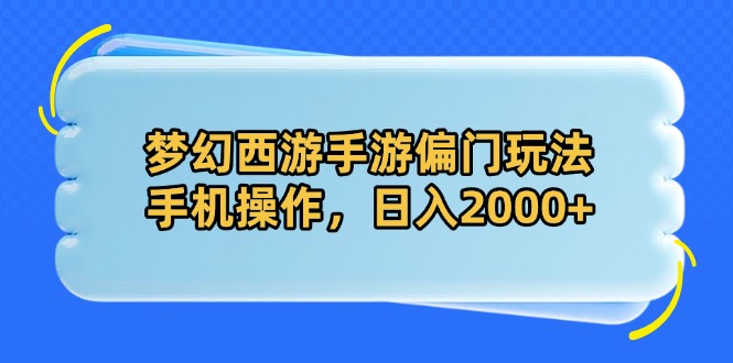 [虚拟项目]（14479期）梦幻西游手游偏门玩法，手机操作，日入2000+