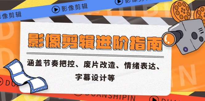 [短视频运营]（14941期）影像剪辑进阶指南，涵盖节奏把控、废片改造、情绪表达、字幕设计等