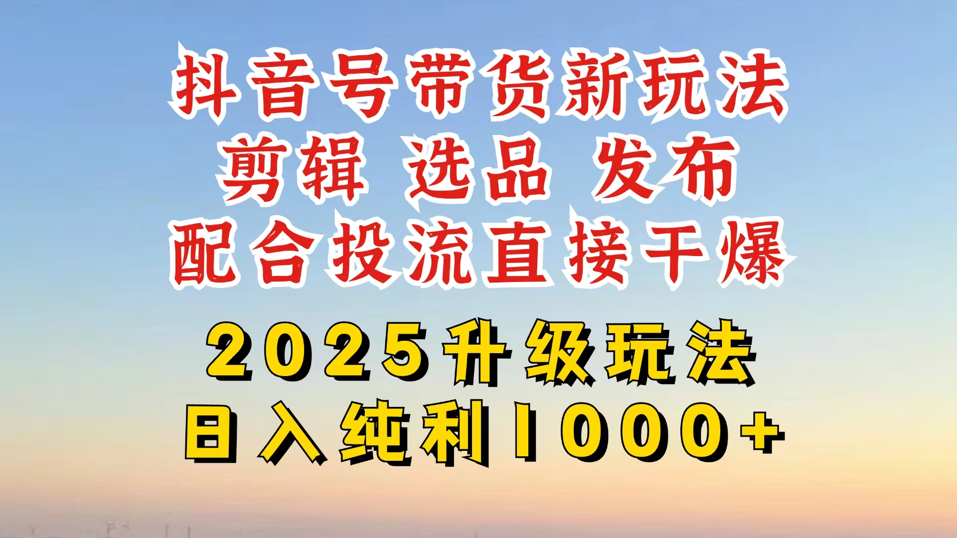 [热门给力项目]（14580期）抖音带货2025升级新玩法，超详细实操来袭，从起号到剪辑，再到选品，配...-第1张图片-智慧创业网