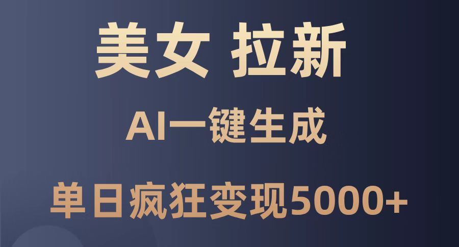 [虚拟项目]（14722期）美女暴力拉新，通过AI一键生成，单日疯狂变现5000+，纯小白一学就会！