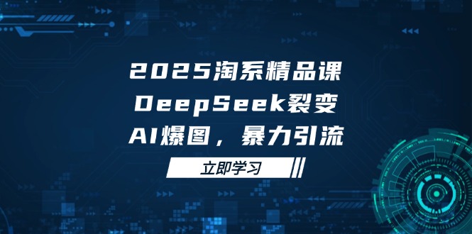 [国内电商]（14639期）2025 淘系精品课，DeepSeek 裂变，AI 爆图，暴力引流