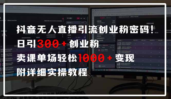 [直播玩法]（14564期）抖音无人直播引流密码！日引300+创业粉 单场轻松1000+变现 附详细实操教程