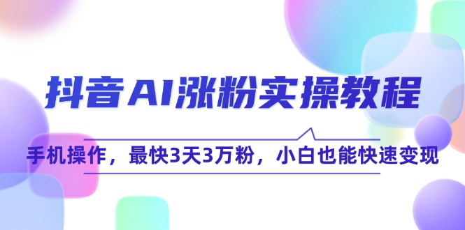 [引流-涨粉-软件]（15078期）抖音AI涨粉实操教程，手机操作，最快3天3万粉，小白也能快速变现-第1张图片-智慧创业网