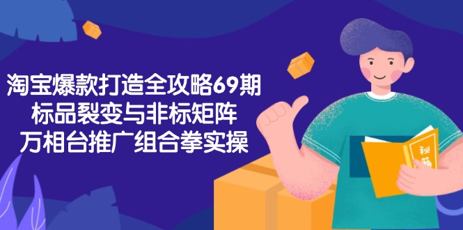 [国内电商]（15102期）淘宝爆款打造全攻略-69期，标品裂变与非标矩阵，万相台推广组合拳实操