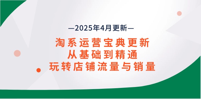 [国内电商]（14468期）淘系运营宝典2025年4月更新，从基础到精通，玩转店铺流量与销量