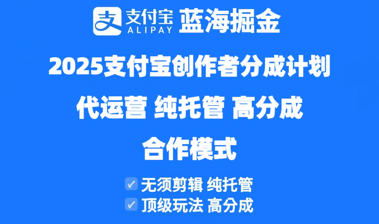 [短视频运营]（14549期）2025支付宝创作者分成计划代运营，纯托管，高分成，合作模式！