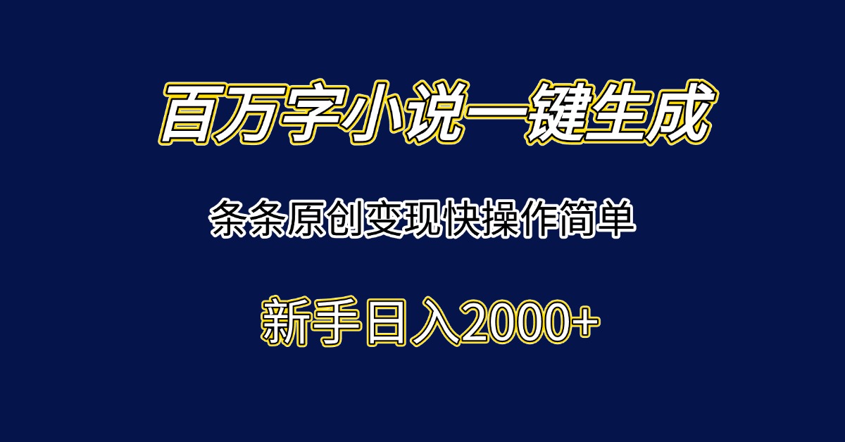 [虚拟项目]（15164期）百万字小说一键生成，条条原创变现快操作简单新手日入2000+